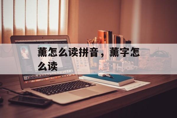 薰怎么读拼音，薰字怎么读-第1张图片-