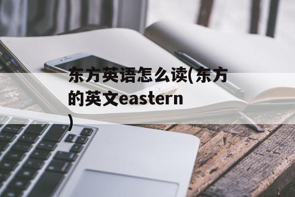 东方英语怎么读(东方的英文eastern)-第1张图片-