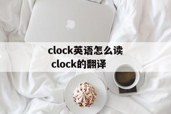 clock英语怎么读 clock的翻译-第1张图片-