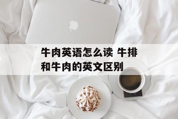 牛肉英语怎么读 牛排和牛肉的英文区别-第1张图片-