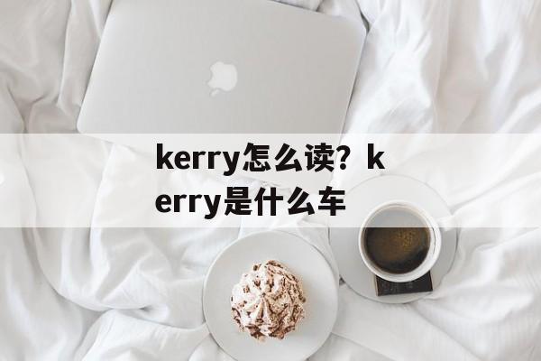 kerry怎么读？kerry是什么车-第1张图片-