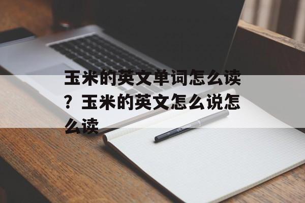 玉米的英文单词怎么读？玉米的英文怎么说怎么读-第1张图片-
