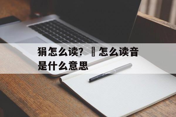 狷怎么读？袆怎么读音是什么意思-第1张图片-