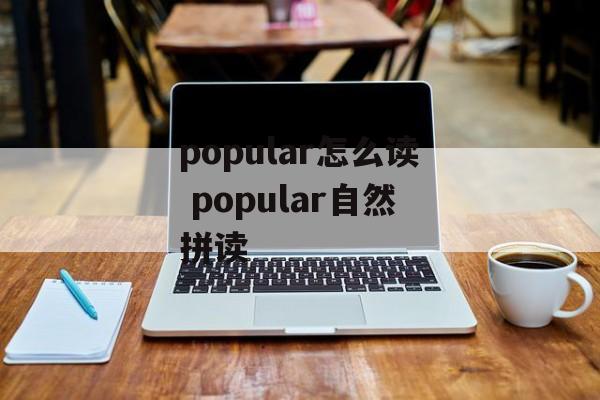 popular怎么读 popular自然拼读-第1张图片-