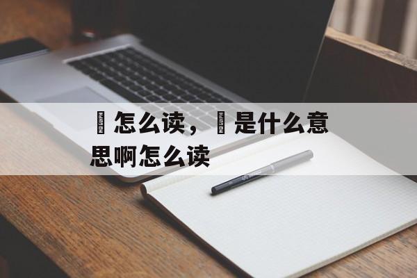 垰怎么读，垰是什么意思啊怎么读-第1张图片-
