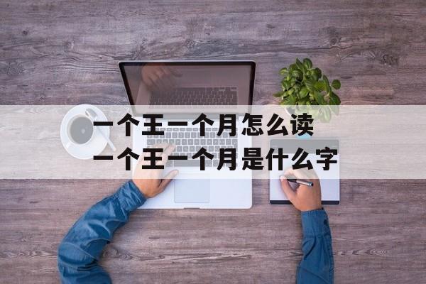 一个王一个月怎么读 一个王一个月是什么字-第1张图片-