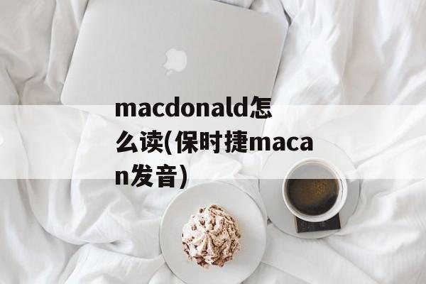 macdonald怎么读(保时捷macan发音)-第1张图片-