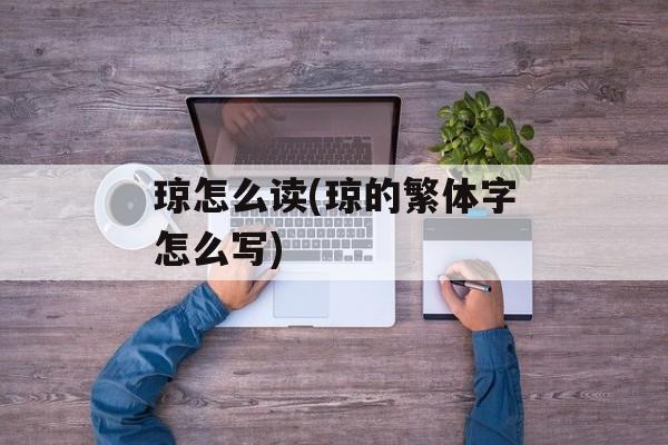 琼怎么读(琼的繁体字怎么写)-第1张图片-