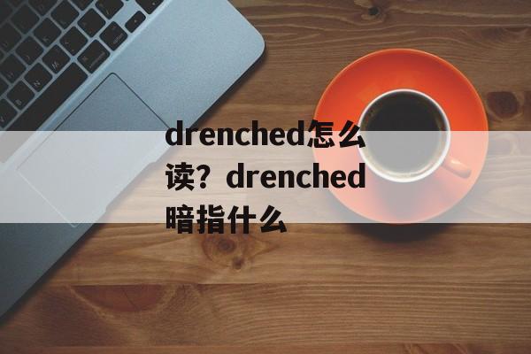 drenched怎么读？drenched暗指什么-第1张图片-