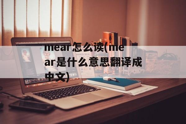 mear怎么读(mear是什么意思翻译成中文)-第1张图片-