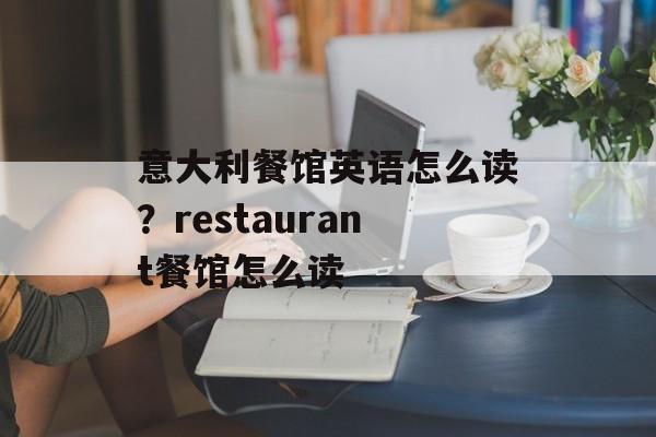 意大利餐馆英语怎么读？restaurant餐馆怎么读-第1张图片-