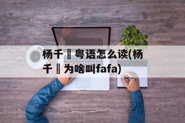 杨千嬅粤语怎么读(杨千嬅为啥叫fafa)-第1张图片-