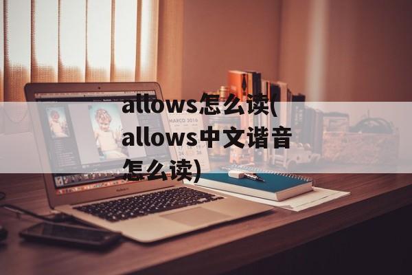 allows怎么读(allows中文谐音怎么读)-第1张图片-