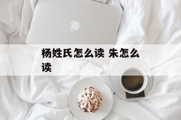 杨姓氏怎么读 朱怎么读-第1张图片-
