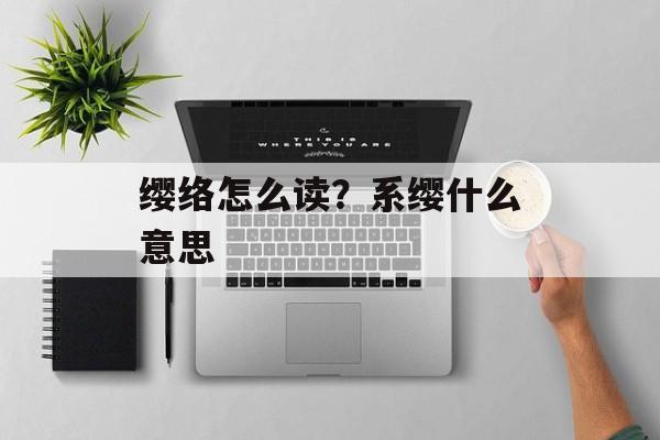 缨络怎么读？系缨什么意思-第1张图片-