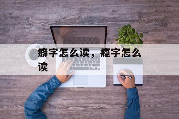 癖字怎么读，瘾字怎么读-第1张图片-