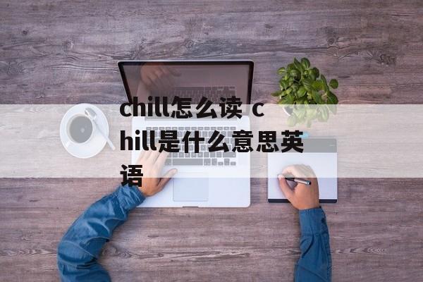 chill怎么读 chill是什么意思英语-第1张图片-