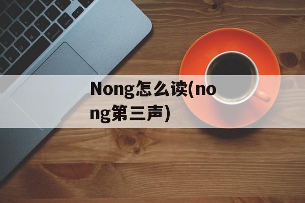 Nong怎么读(nong第三声)-第1张图片-