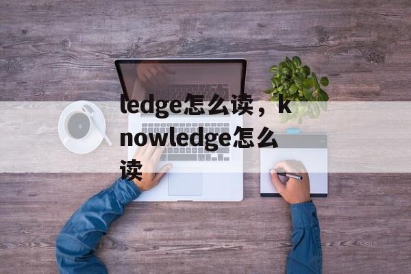 ledge怎么读，knowledge怎么读-第1张图片-
