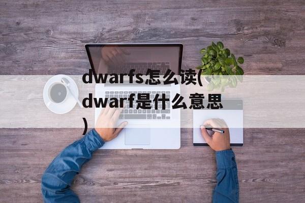 dwarfs怎么读(dwarf是什么意思)-第1张图片-