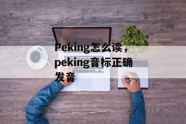 Peking怎么读，peking音标正确发音-第1张图片-