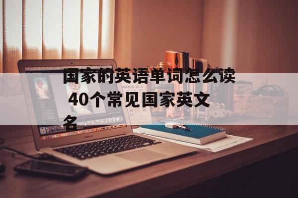 国家的英语单词怎么读 40个常见国家英文名-第1张图片-