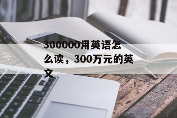 300000用英语怎么读，300万元的英文-第1张图片-