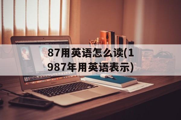 87用英语怎么读(1987年用英语表示)-第1张图片-