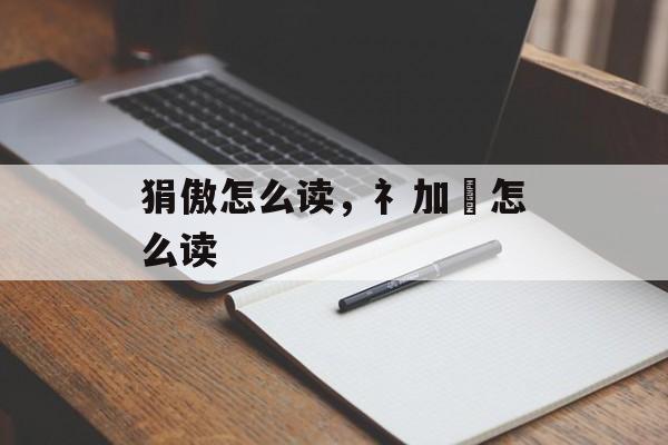 狷傲怎么读，礻加犮怎么读-第1张图片-