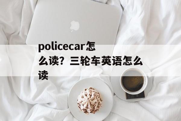 policecar怎么读？三轮车英语怎么读-第1张图片-