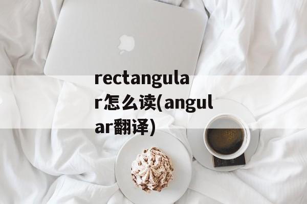 rectangular怎么读(angular翻译)-第1张图片-
