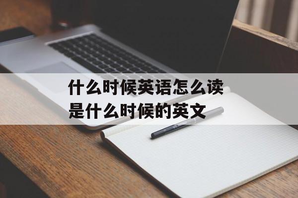 什么时候英语怎么读 是什么时候的英文-第1张图片-