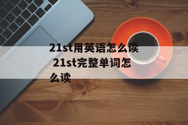 21st用英语怎么读 21st完整单词怎么读-第1张图片-