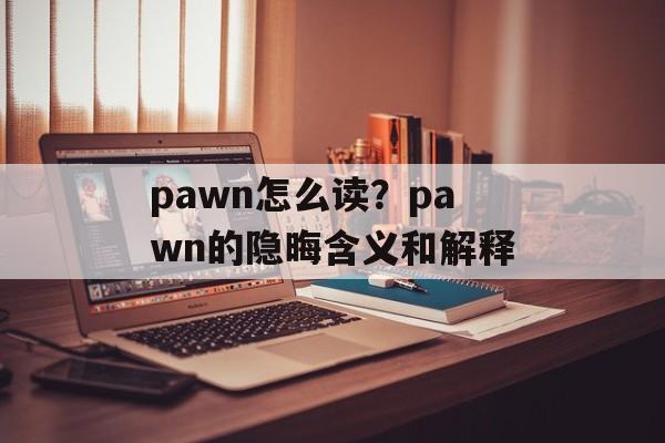 pawn怎么读？pawn的隐晦含义和解释-第1张图片-