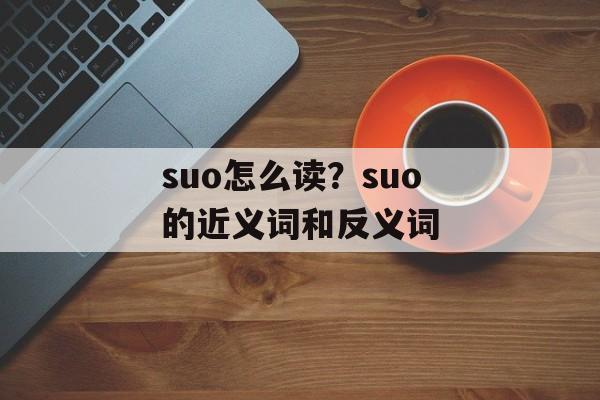 suo怎么读？suo的近义词和反义词-第1张图片-
