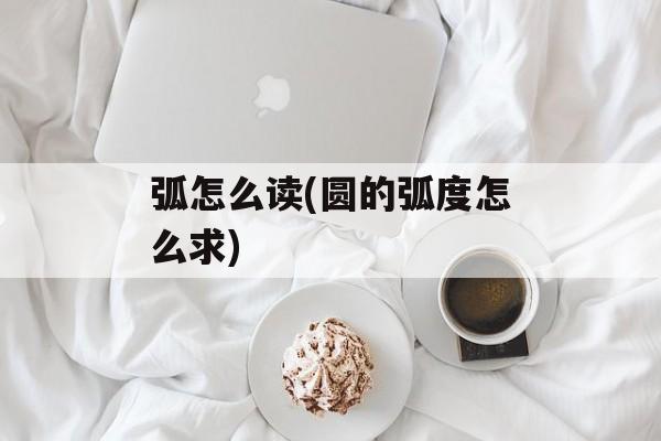 弧怎么读(圆的弧度怎么求)-第1张图片-