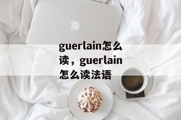 guerlain怎么读，guerlain怎么读法语-第1张图片-