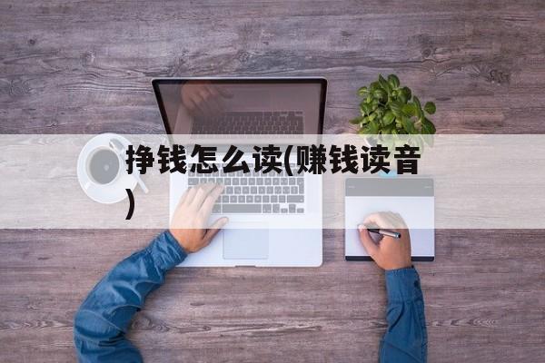 挣钱怎么读(赚钱读音)-第1张图片-