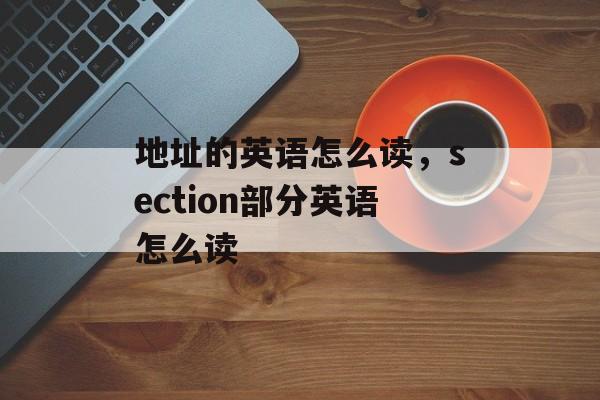 地址的英语怎么读，section部分英语怎么读-第1张图片-