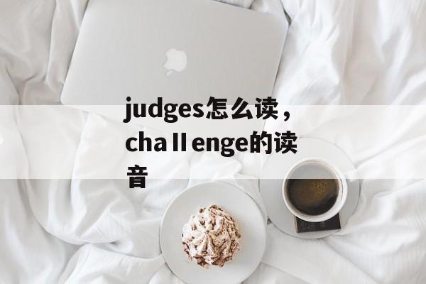 judges怎么读，chaⅡenge的读音-第1张图片-
