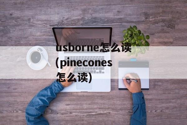 usborne怎么读(pinecones怎么读)-第1张图片-