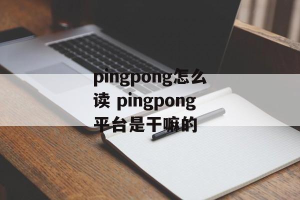 pingpong怎么读 pingpong平台是干嘛的-第1张图片-