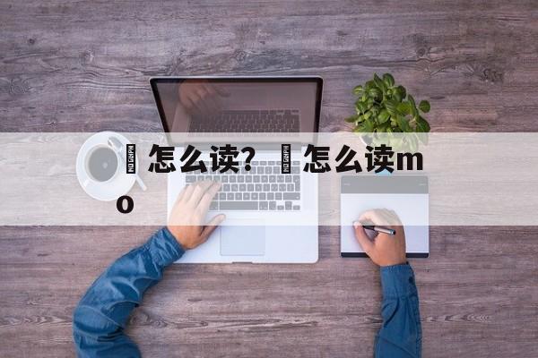 嚩怎么读？嚩怎么读mo-第1张图片-