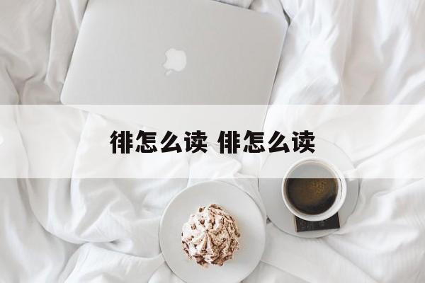 徘怎么读 俳怎么读-第1张图片-
