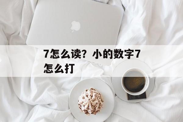7怎么读？小的数字7怎么打-第1张图片-