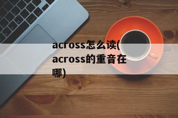 across怎么读(across的重音在哪)-第1张图片-