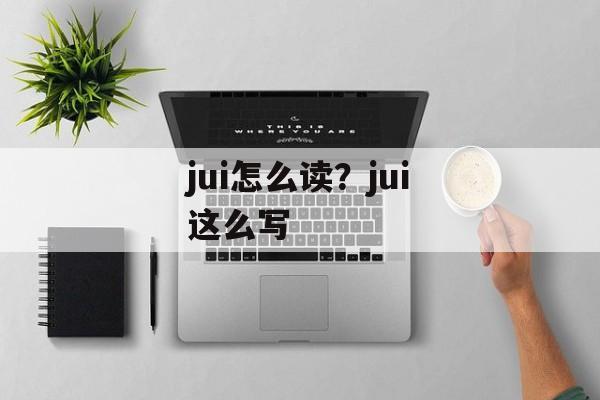 jui怎么读？jui这么写-第1张图片-