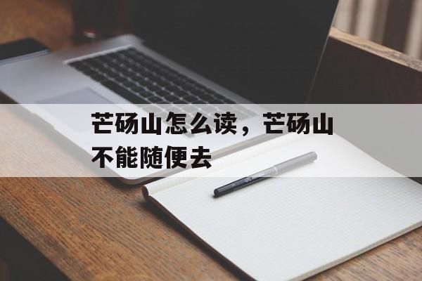 芒砀山怎么读，芒砀山不能随便去-第1张图片-