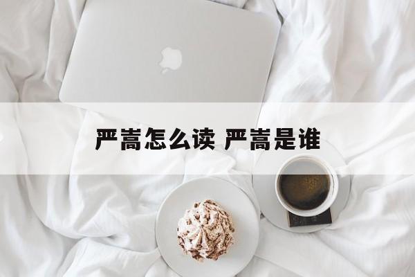 严嵩怎么读 严嵩是谁-第1张图片-