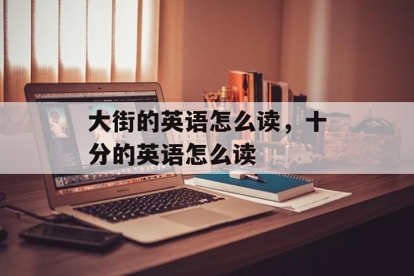 大街的英语怎么读，十分的英语怎么读-第1张图片-